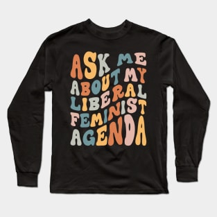 Ask Me About My Liberal Feminist Agenda Long Sleeve T-Shirt